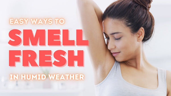 EASY WAYS TO SMELL FRESH IN HUMID WEATHER